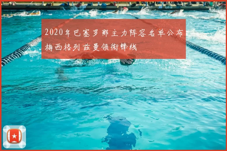 2020年巴塞罗那主力阵容名单公布梅西格列兹曼领衔锋线