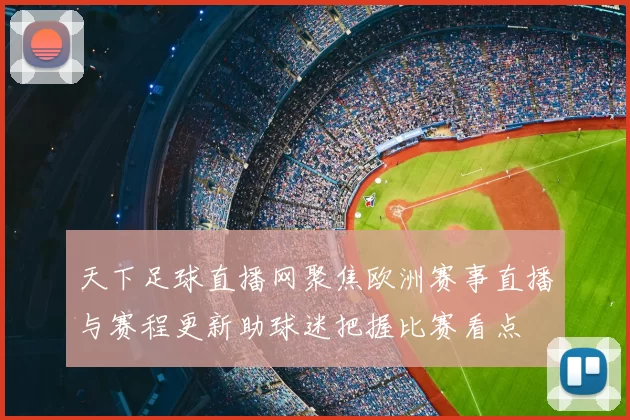 天下足球直播网聚焦欧洲赛事直播与赛程更新助球迷把握比赛看点
