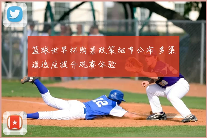 篮球世界杯购票政策细节公布 多渠道选座提升观赛体验