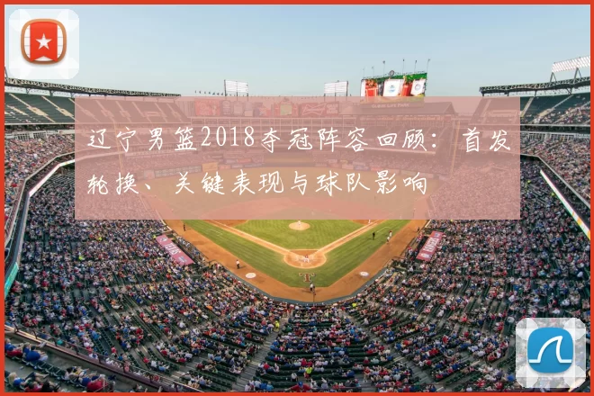 辽宁男篮2018夺冠阵容回顾：首发轮换、关键表现与球队影响