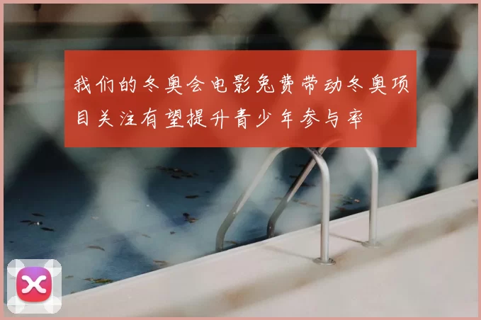 我们的冬奥会电影兔费带动冬奥项目关注有望提升青少年参与率