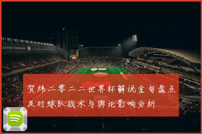 贺炜二零二二世界杯解说金句盘点及对球队战术与舆论影响分析