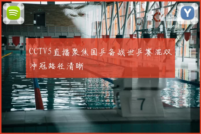 CCTV5直播聚焦国乒备战世乒赛混双冲冠路径清晰