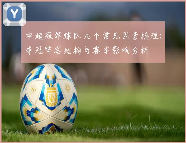 中超冠军球队几个常见因素梳理：夺冠阵容结构与赛季影响分析
