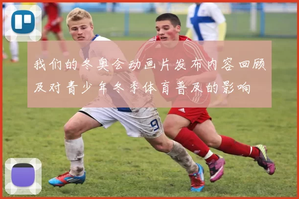 我们的冬奥会动画片发布内容回顾及对青少年冬季体育普及的影响