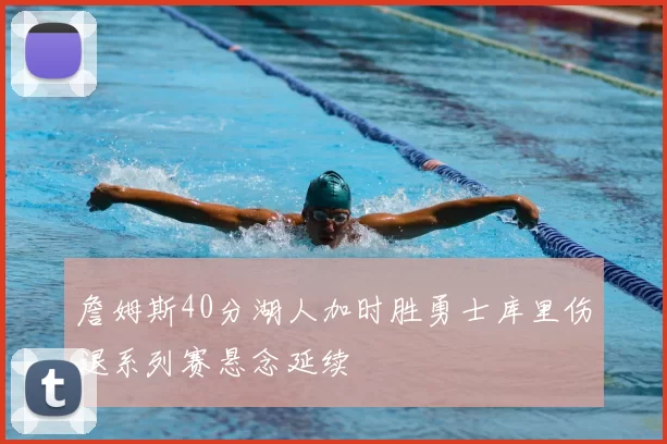 詹姆斯40分湖人加时胜勇士库里伤退系列赛悬念延续