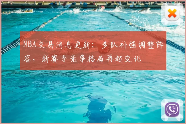 NBA交易消息更新：多队补强调整阵容，新赛季竞争格局再起变化