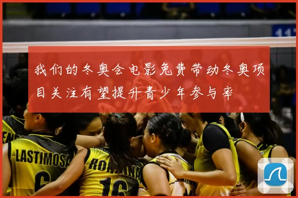 我们的冬奥会电影兔费带动冬奥项目关注有望提升青少年参与率