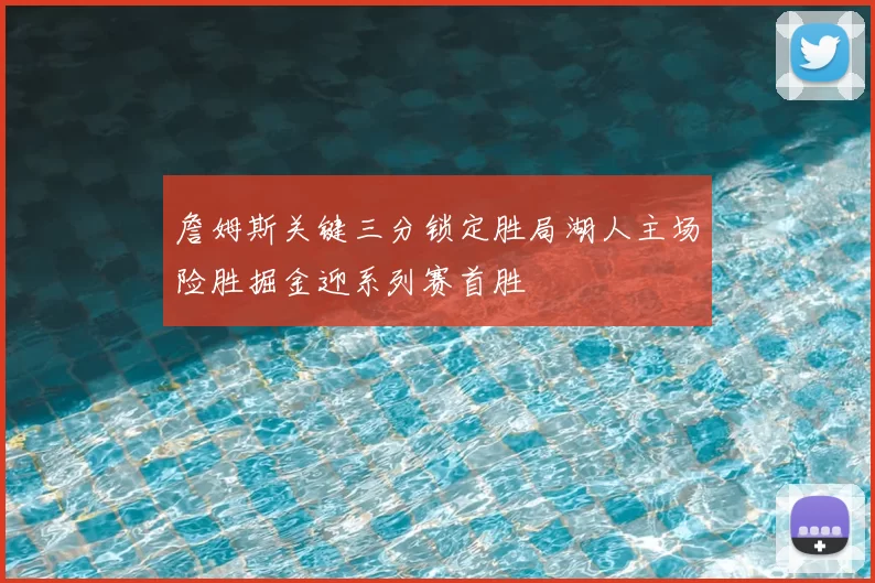 詹姆斯关键三分锁定胜局湖人主场险胜掘金迎系列赛首胜