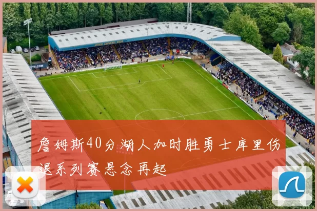 詹姆斯40分湖人加时胜勇士库里伤退系列赛悬念再起