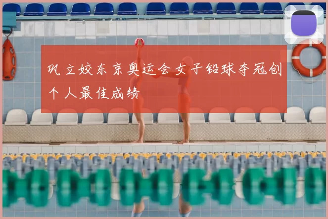 巩立姣东京奥运会女子铅球夺冠创个人最佳成绩