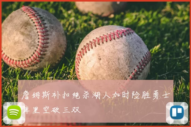 詹姆斯补扣绝杀湖人加时险胜勇士库里空砍三双