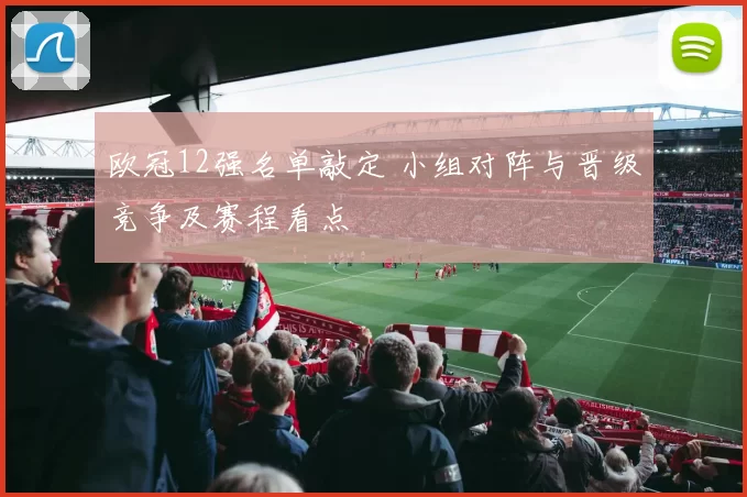 欧冠12强名单敲定 小组对阵与晋级竞争及赛程看点