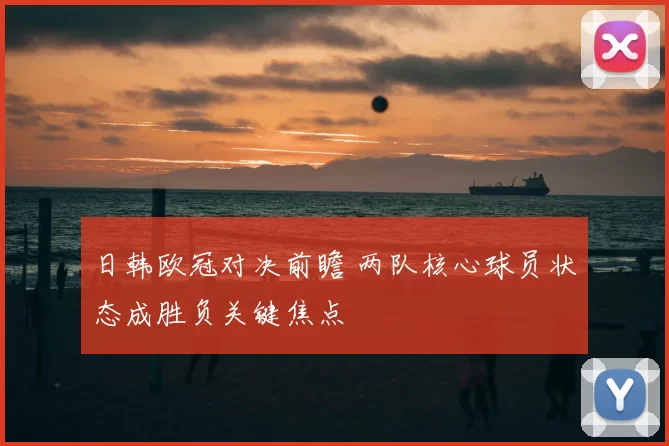 日韩欧冠对决前瞻 两队核心球员状态成胜负关键焦点