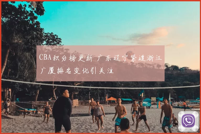 CBA积分榜更新 广东辽宁紧追浙江广厦排名变化引关注