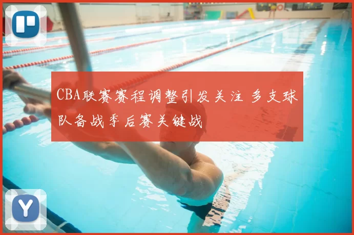 CBA联赛赛程调整引发关注 多支球队备战季后赛关键战