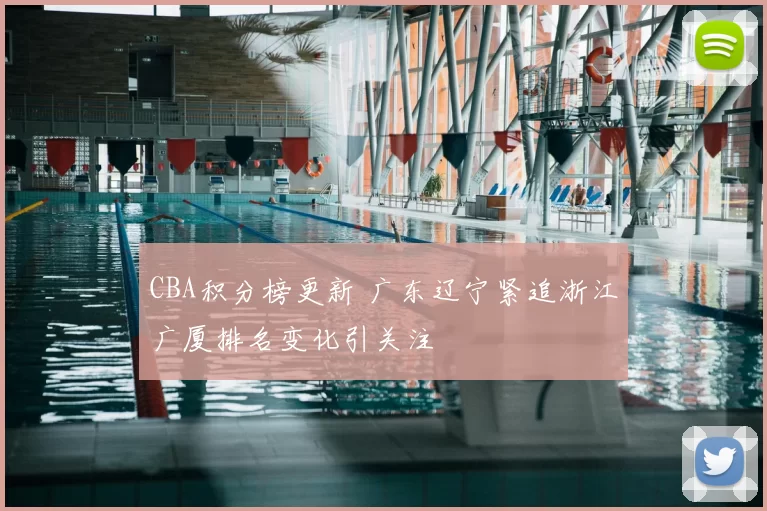 CBA积分榜更新 广东辽宁紧追浙江广厦排名变化引关注