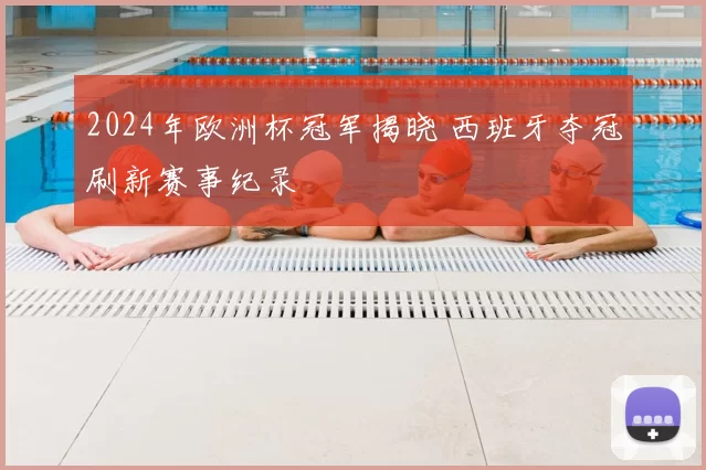 2024年欧洲杯冠军揭晓 西班牙夺冠刷新赛事纪录